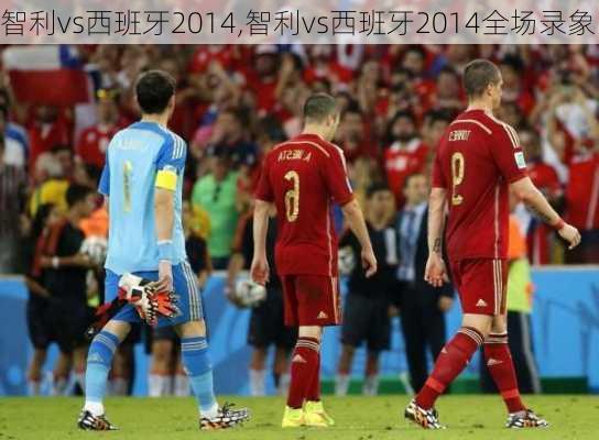智利vs西班牙2014,智利vs西班牙2014全场录象