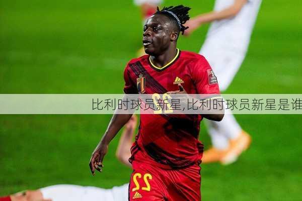 比利时球员新星,比利时球员新星是谁