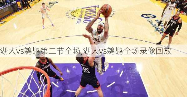 湖人vs鹈鹕第二节全场,湖人vs鹈鹕全场录像回放