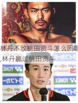 林丹不敌桃田贤斗怎么回事,林丹赢过桃田贤斗