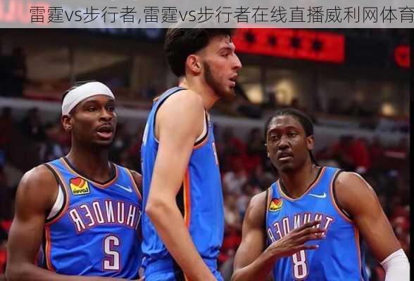 雷霆vs步行者,雷霆vs步行者在线直播威利网体育