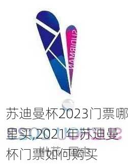 苏迪曼杯2023门票哪里买,2021年苏迪曼杯门票如何购买