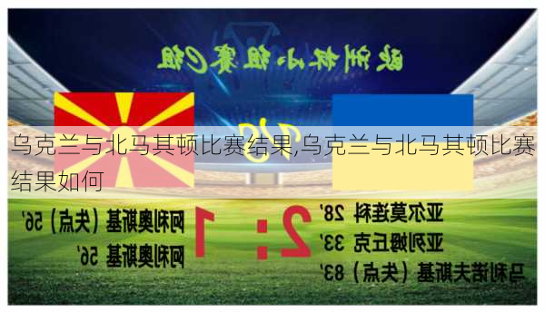 乌克兰与北马其顿比赛结果,乌克兰与北马其顿比赛结果如何