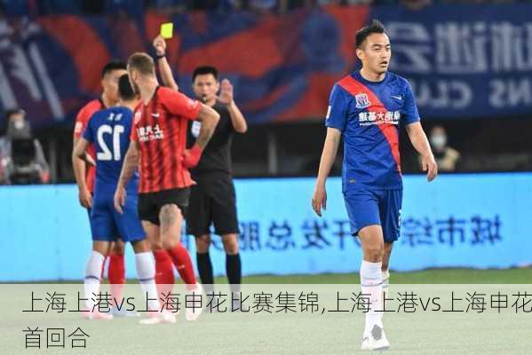上海上港vs上海申花比赛集锦,上海上港vs上海申花首回合