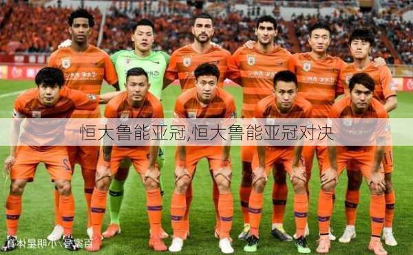恒大鲁能亚冠,恒大鲁能亚冠对决