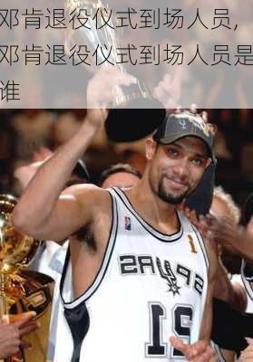 邓肯退役仪式到场人员,邓肯退役仪式到场人员是谁