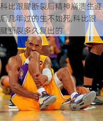 科比跟腱断裂后精神崩溃生涯后几年过的生不如死,科比跟腱断裂多久复出的