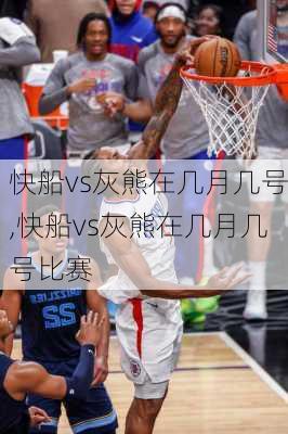 快船vs灰熊在几月几号,快船vs灰熊在几月几号比赛