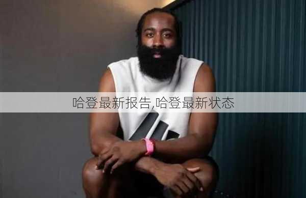 哈登最新报告,哈登最新状态
