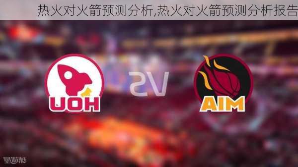 热火对火箭预测分析,热火对火箭预测分析报告