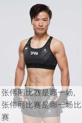 张伟丽比赛是哪一场,张伟丽比赛是哪一场比赛