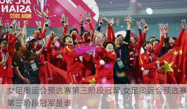 女足奥运会预选赛第三阶段冠军,女足奥运会预选赛第三阶段冠军是谁