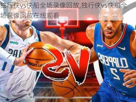 独行侠vs快船全场录像回放,独行侠vs快船全场录像回放在线观看