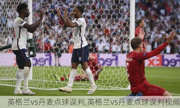 英格兰vs丹麦点球误判,英格兰vs丹麦点球误判视频