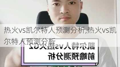 热火vs凯尔特人预测分析,热火vs凯尔特人预测分析