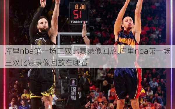 库里nba第一场三双比赛录像回放,库里nba第一场三双比赛录像回放在哪看