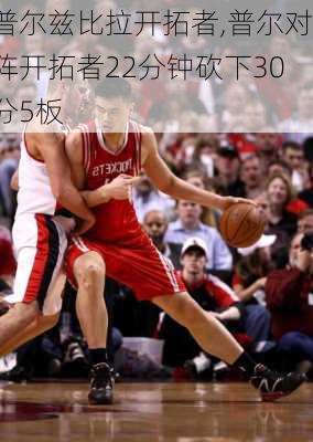 普尔兹比拉开拓者,普尔对阵开拓者22分钟砍下30分5板