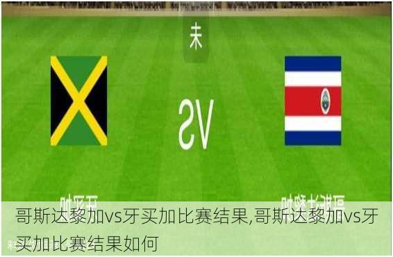 哥斯达黎加vs牙买加比赛结果,哥斯达黎加vs牙买加比赛结果如何