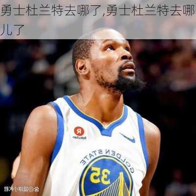 勇士杜兰特去哪了,勇士杜兰特去哪儿了