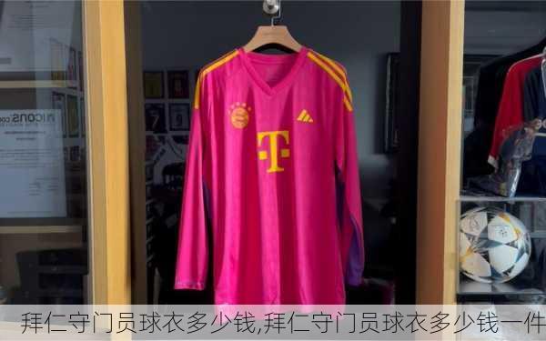 拜仁守门员球衣多少钱,拜仁守门员球衣多少钱一件