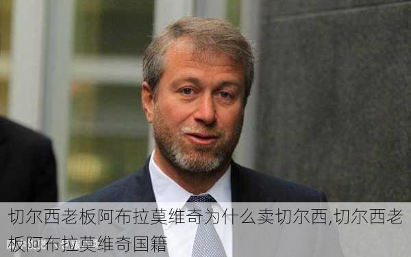 切尔西老板阿布拉莫维奇为什么卖切尔西,切尔西老板阿布拉莫维奇国籍