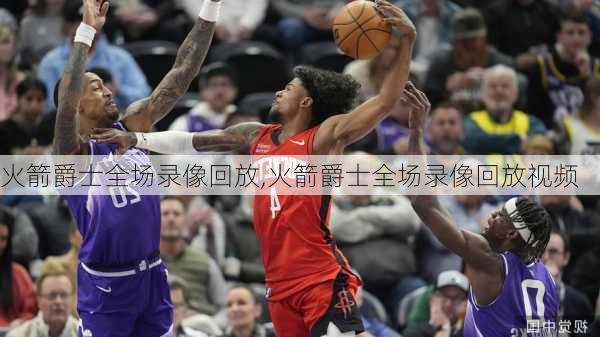 火箭爵士全场录像回放,火箭爵士全场录像回放视频