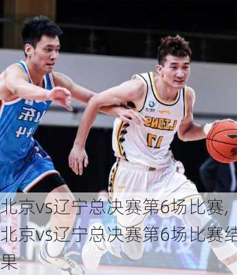 北京vs辽宁总决赛第6场比赛,北京vs辽宁总决赛第6场比赛结果