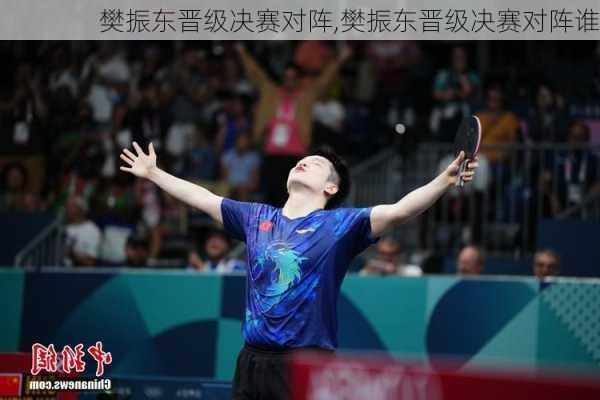 樊振东晋级决赛对阵,樊振东晋级决赛对阵谁