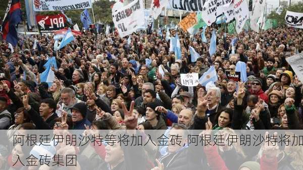 阿根廷伊朗沙特等将加入金砖,阿根廷伊朗沙特将加入金砖集团