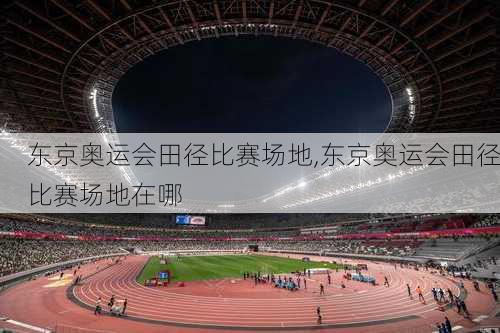 东京奥运会田径比赛场地,东京奥运会田径比赛场地在哪
