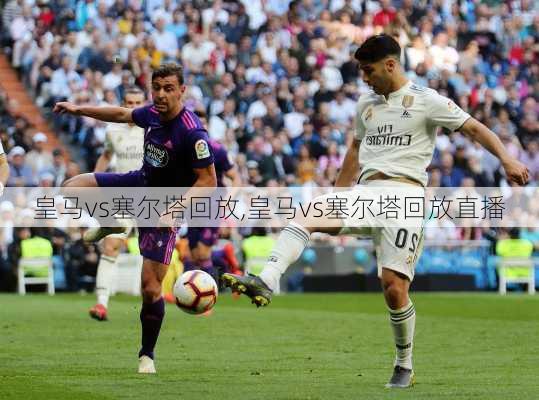 皇马vs塞尔塔回放,皇马vs塞尔塔回放直播