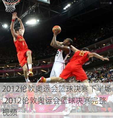 2012伦敦奥运会篮球决赛下半场,2012伦敦奥运会篮球决赛完整视频