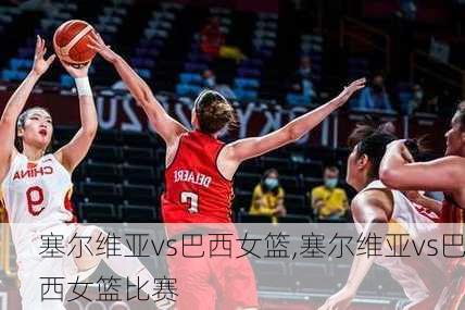 塞尔维亚vs巴西女篮,塞尔维亚vs巴西女篮比赛