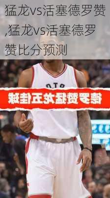 猛龙vs活塞德罗赞,猛龙vs活塞德罗赞比分预测