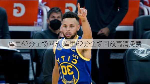 库里62分全场回放,库里62分全场回放高清免费
