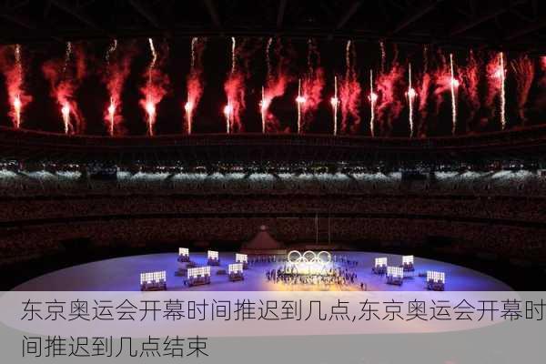 东京奥运会开幕时间推迟到几点,东京奥运会开幕时间推迟到几点结束