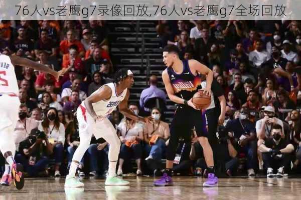 76人vs老鹰g7录像回放,76人vs老鹰g7全场回放