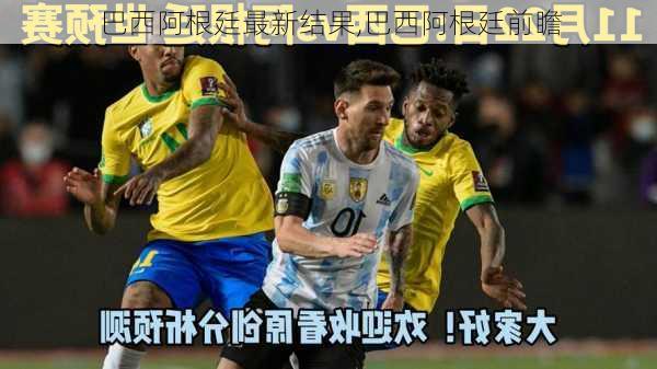 巴西阿根廷最新结果,巴西阿根廷前瞻