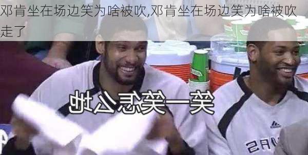 邓肯坐在场边笑为啥被吹,邓肯坐在场边笑为啥被吹走了