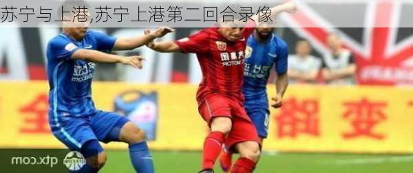 苏宁与上港,苏宁上港第二回合录像