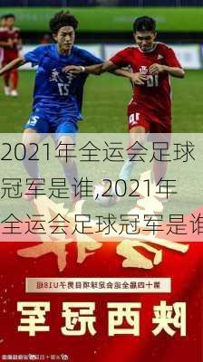 2021年全运会足球冠军是谁,2021年全运会足球冠军是谁啊