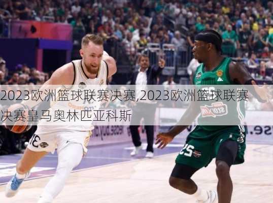 2023欧洲篮球联赛决赛,2023欧洲篮球联赛决赛皇马奥林匹亚科斯