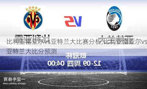 比利亚雷亚尔vs亚特兰大比赛分析,比利亚雷亚尔vs亚特兰大比分预测
