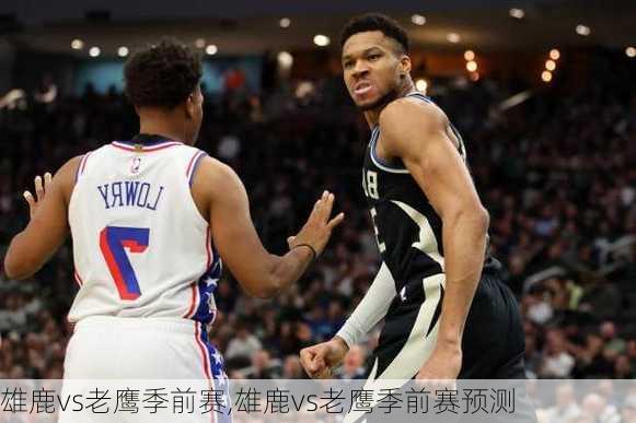 雄鹿vs老鹰季前赛,雄鹿vs老鹰季前赛预测