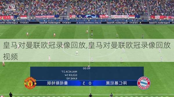 皇马对曼联欧冠录像回放,皇马对曼联欧冠录像回放视频
