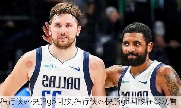 独行侠vs快船g6回放,独行侠vs快船g6回放在线观看
