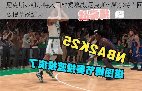尼克斯vs凯尔特人回放揭幕战,尼克斯vs凯尔特人回放揭幕战结果