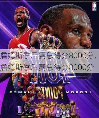 詹姆斯季后赛总得分8000分,詹姆斯季后赛总得分8000分