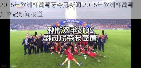 2016年欧洲杯葡萄牙夺冠新闻,2016年欧洲杯葡萄牙夺冠新闻报道