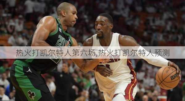 热火打凯尔特人第六场,热火打凯尔特人预测